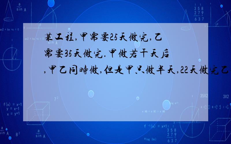 某工程,甲需要25天做完,乙需要35天做完.甲做若干天后,甲乙同时做,但是甲只做半天,22天做完乙做了多少天