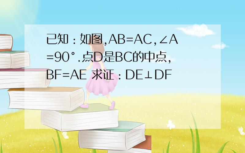 已知：如图,AB=AC,∠A=90°.点D是BC的中点,BF=AE 求证：DE⊥DF