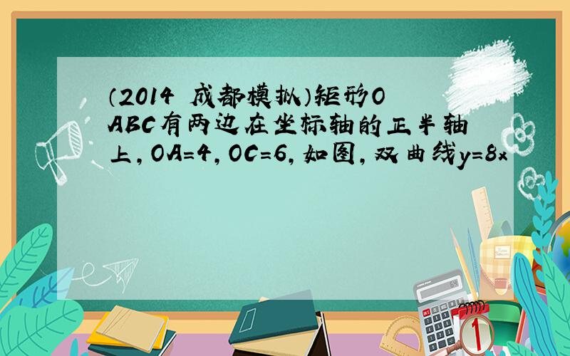 （2014•成都模拟）矩形OABC有两边在坐标轴的正半轴上，OA=4，OC=6，如图，双曲线y=8x