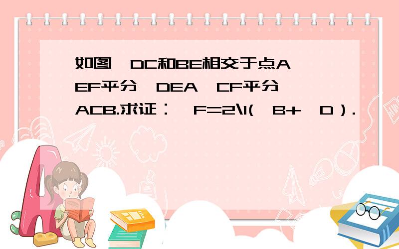 如图,DC和BE相交于点A,EF平分∠DEA,CF平分∠ACB.求证：∠F=2\1(∠B+∠D）.