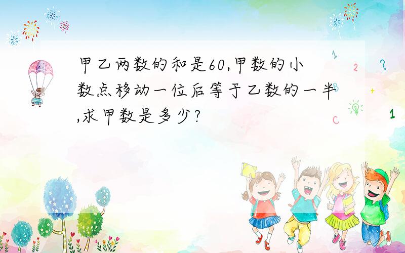 甲乙两数的和是60,甲数的小数点移动一位后等于乙数的一半,求甲数是多少?