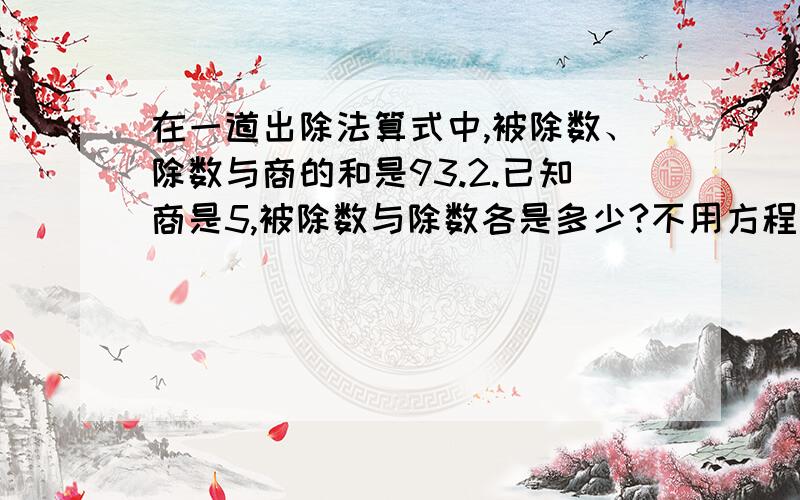 在一道出除法算式中,被除数、除数与商的和是93.2.已知商是5,被除数与除数各是多少?不用方程小标题