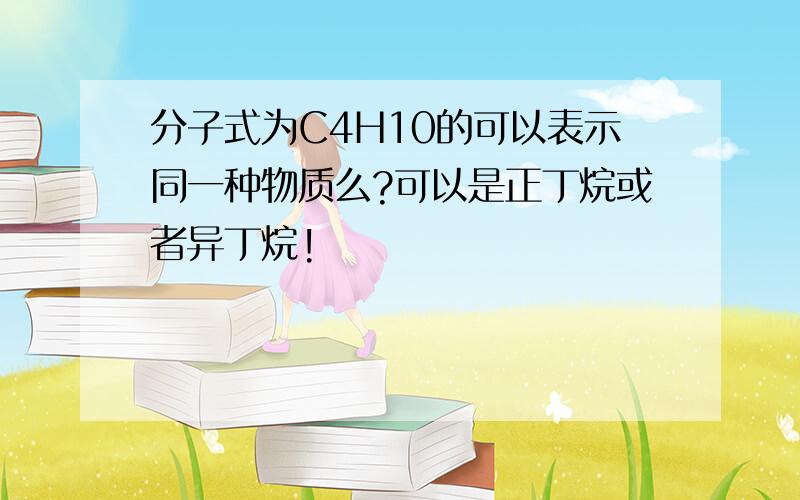 分子式为C4H10的可以表示同一种物质么?可以是正丁烷或者异丁烷!