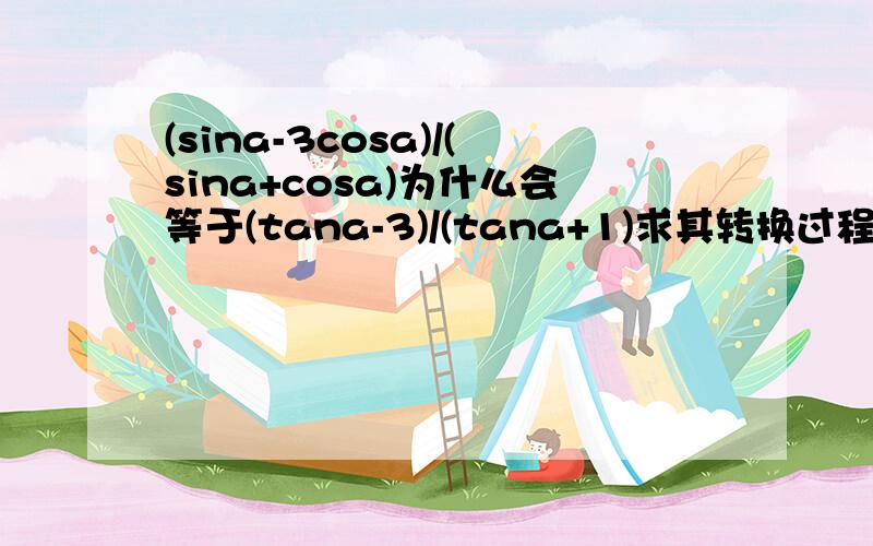 (sina-3cosa)/(sina+cosa)为什么会等于(tana-3)/(tana+1)求其转换过程!你能再详细点