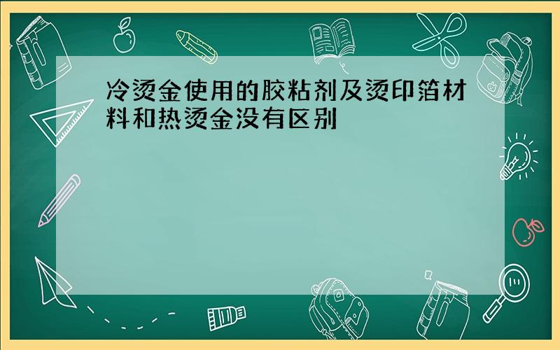 冷烫金使用的胶粘剂及烫印箔材料和热烫金没有区别