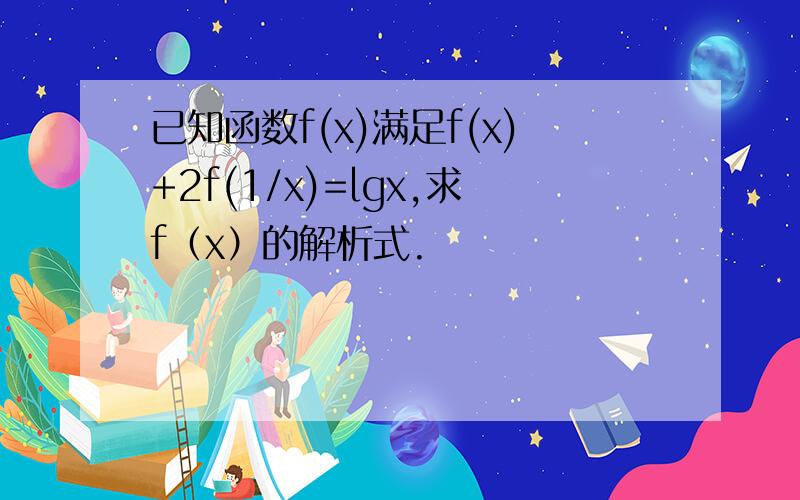 已知函数f(x)满足f(x)+2f(1/x)=lgx,求f（x）的解析式.