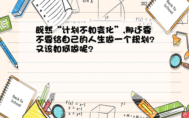 既然“计划不如变化”,那还要不要给自己的人生做一个规划?又该如何做呢?