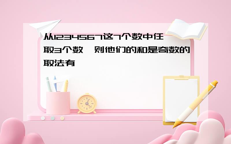 从1234567这7个数中任取3个数,则他们的和是奇数的取法有