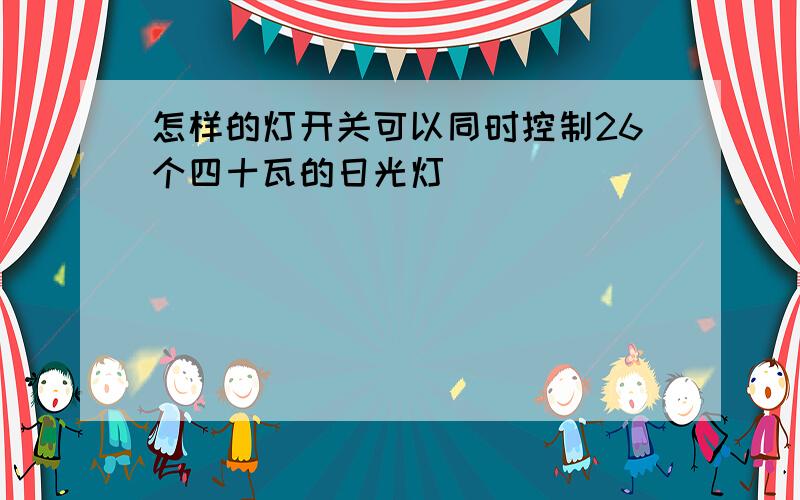 怎样的灯开关可以同时控制26个四十瓦的日光灯