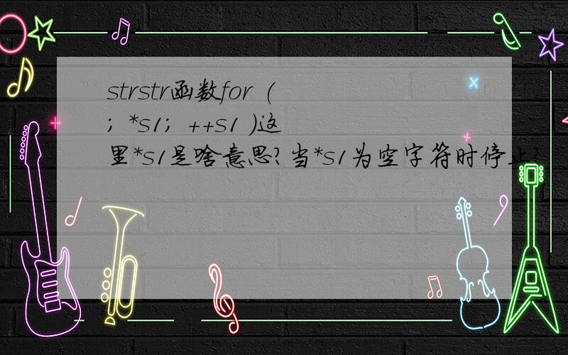 strstr函数for ( ; *s1; ++s1 )这里*s1是啥意思?当*s1为空字符时停止?