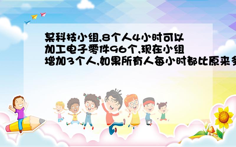 某科技小组,8个人4小时可以加工电子零件96个,现在小组增加3个人,如果所有人每小时都比原来多加工5个零件,1小时共可加