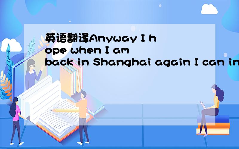 英语翻译Anyway I hope when I am back in Shanghai again I can inv