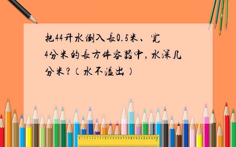 把44升水倒入长0.5米、宽4分米的长方体容器中，水深几分米？（水不溢出）