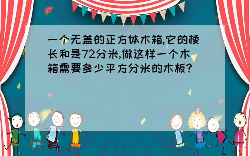 一个无盖的正方体木箱,它的棱长和是72分米,做这样一个木箱需要多少平方分米的木板?