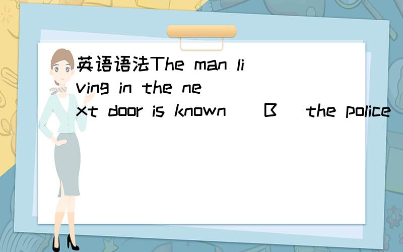 英语语法The man living in the next door is known ( B )the police