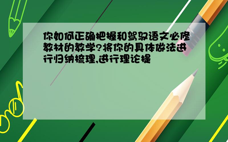 你如何正确把握和驾驭语文必修教材的教学?将你的具体做法进行归纳梳理,进行理论提