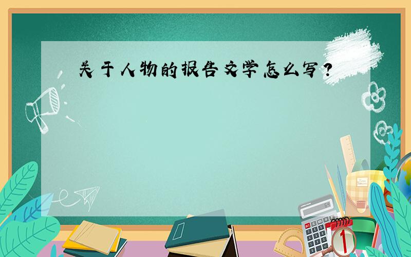 关于人物的报告文学怎么写?