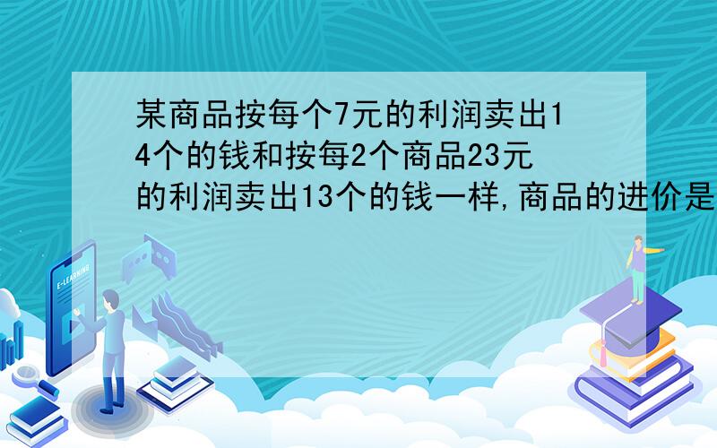 某商品按每个7元的利润卖出14个的钱和按每2个商品23元的利润卖出13个的钱一样,商品的进价是每个几元?