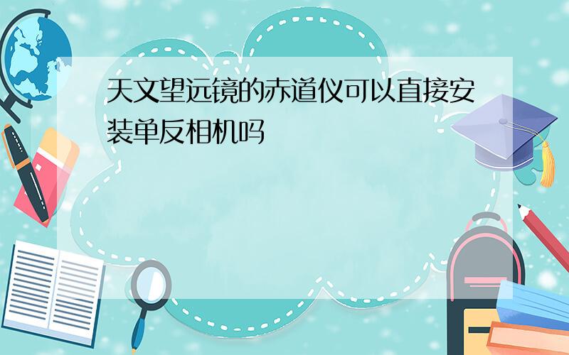 天文望远镜的赤道仪可以直接安装单反相机吗