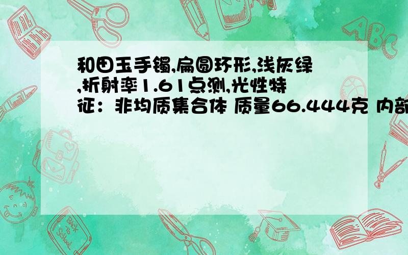 和田玉手镯,扁圆环形,浅灰绿,折射率1.61点测,光性特征：非均质集合体 质量66.444克 内部特征：质地细