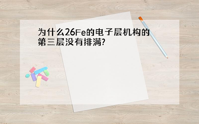 为什么26Fe的电子层机构的第三层没有排满?