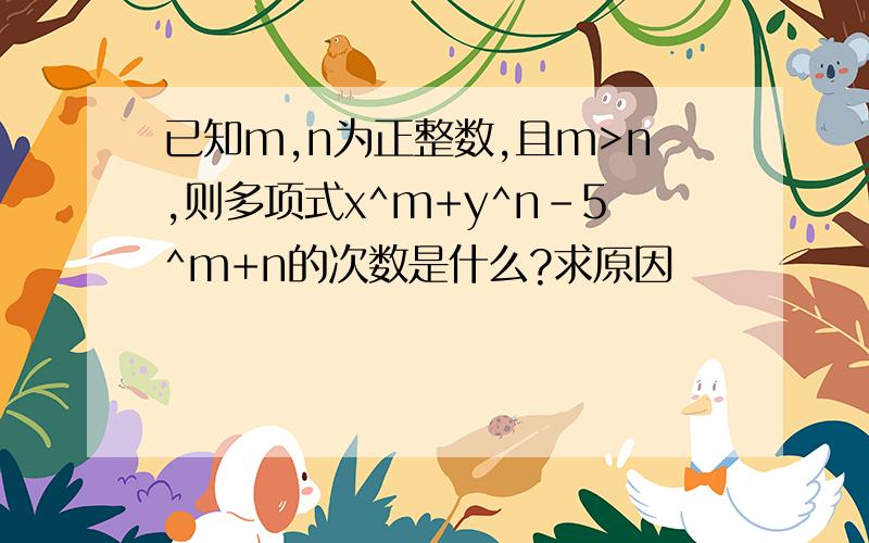 已知m,n为正整数,且m>n,则多项式x^m+y^n-5^m+n的次数是什么?求原因