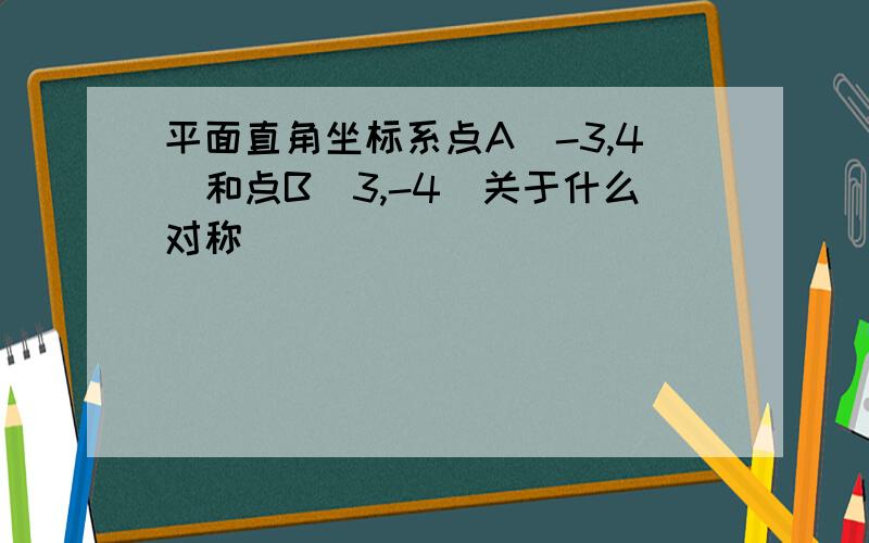 平面直角坐标系点A(-3,4)和点B(3,-4)关于什么对称