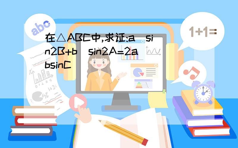 在△ABC中,求证:a^sin2B+b^sin2A=2absinC