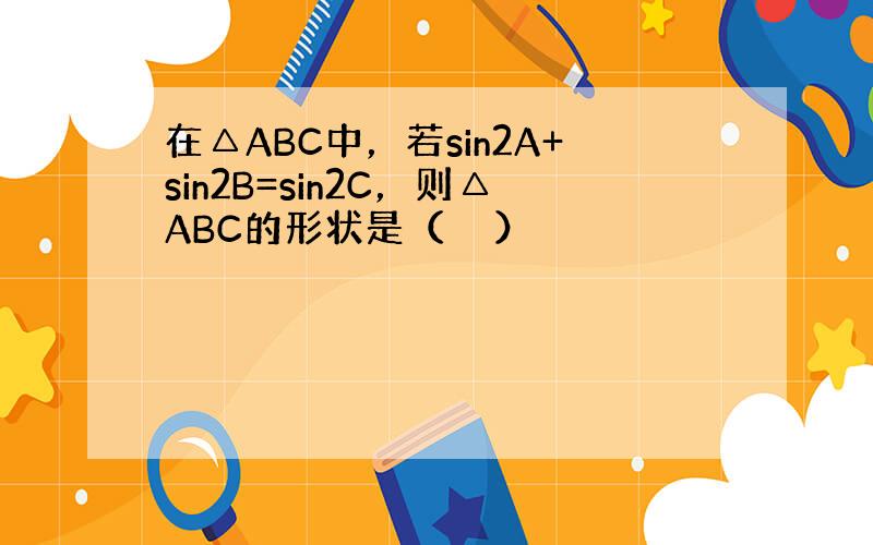 在△ABC中，若sin2A+sin2B=sin2C，则△ABC的形状是（　　）