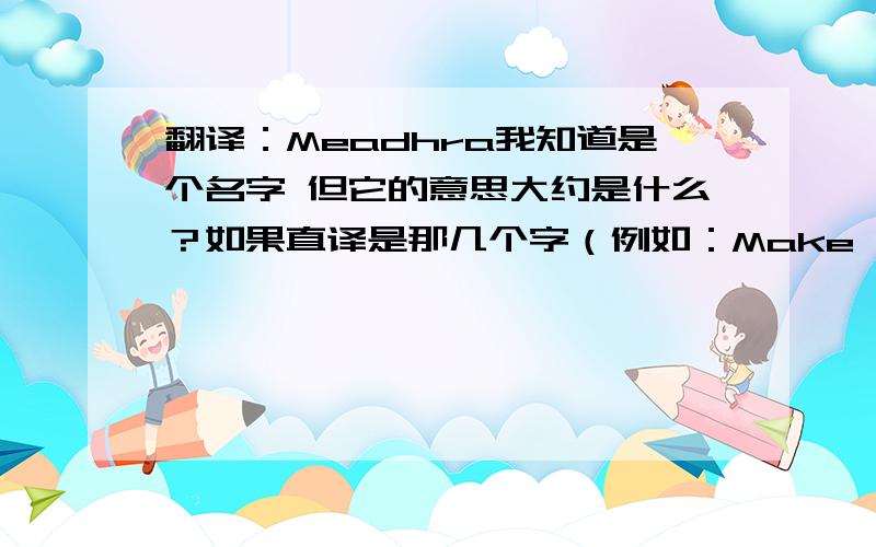 翻译：Meadhra我知道是个名字 但它的意思大约是什么？如果直译是那几个字（例如：Make =迈克）也就是说我想知道他