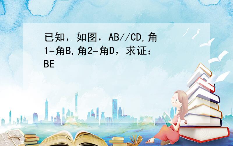 已知，如图，AB//CD,角1=角B,角2=角D，求证：BE