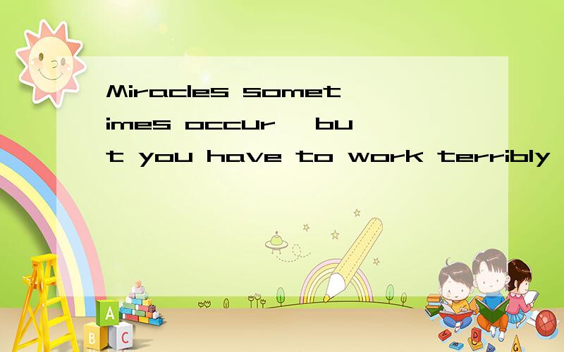 Miracles sometimes occur ,but you have to work terribly for