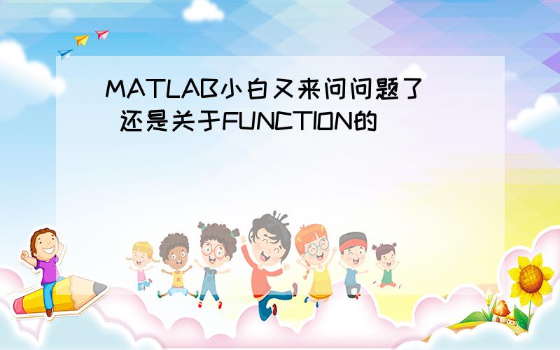 MATLAB小白又来问问题了 还是关于FUNCTION的