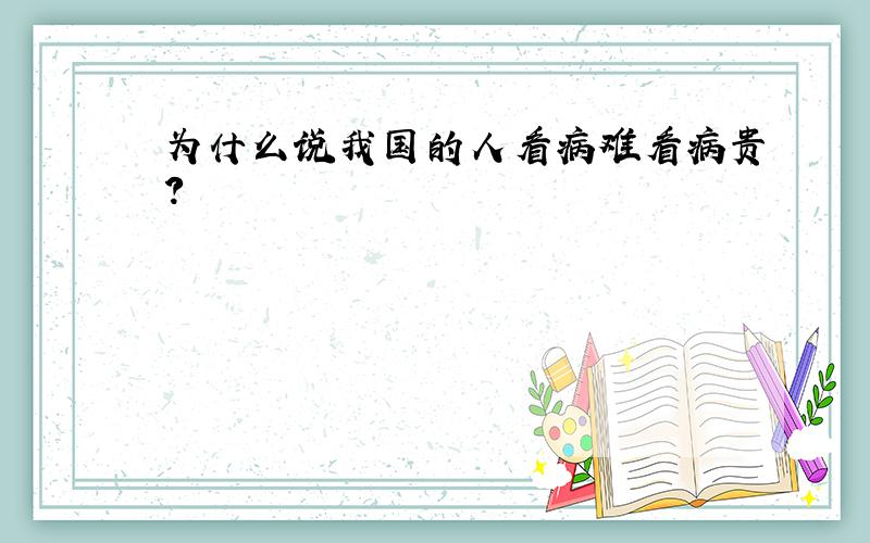 为什么说我国的人看病难看病贵?