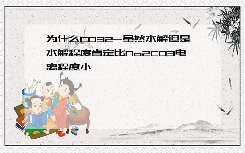 为什么CO32-虽然水解但是水解程度肯定比Na2CO3电离程度小