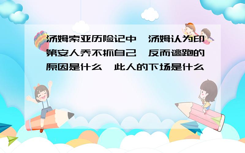 汤姆索亚历险记中,汤姆认为印第安人乔不抓自己,反而逃跑的原因是什么,此人的下场是什么