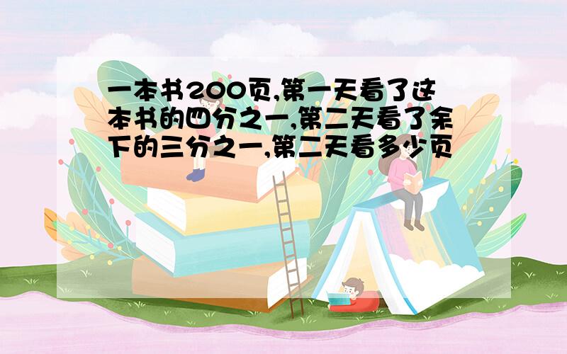 一本书200页,第一天看了这本书的四分之一,第二天看了余下的三分之一,第二天看多少页