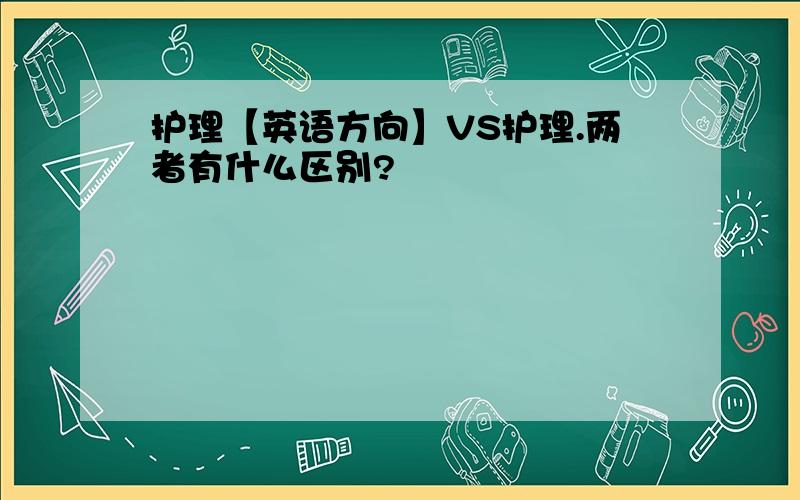 护理【英语方向】VS护理.两者有什么区别?