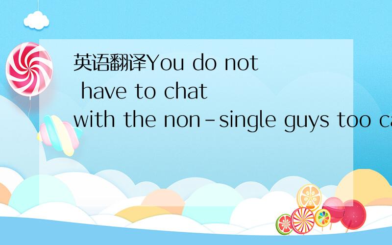 英语翻译You do not have to chat with the non-single guys too cas