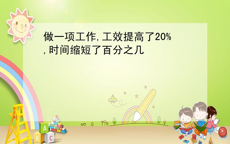 做一项工作,工效提高了20%,时间缩短了百分之几