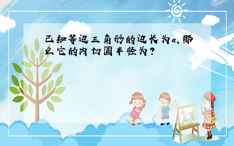 已知等边三角形的边长为a,那么它的内切圆半径为?