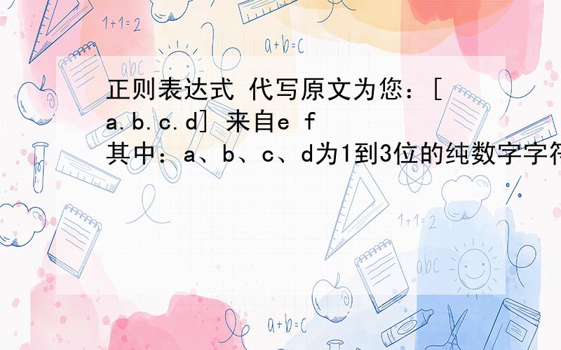 正则表达式 代写原文为您：[a.b.c.d] 来自e f其中：a、b、c、d为1到3位的纯数字字符,e为任意长度的汉字,