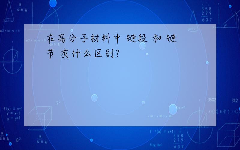 在高分子材料中 链段 和 链节 有什么区别?