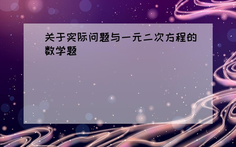 关于实际问题与一元二次方程的数学题