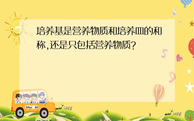 培养基是营养物质和培养皿的和称,还是只包括营养物质?