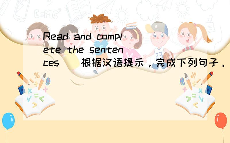 Read and complete the sentences．（根据汉语提示，完成下列句子。） 1.长江比黄河长。&n