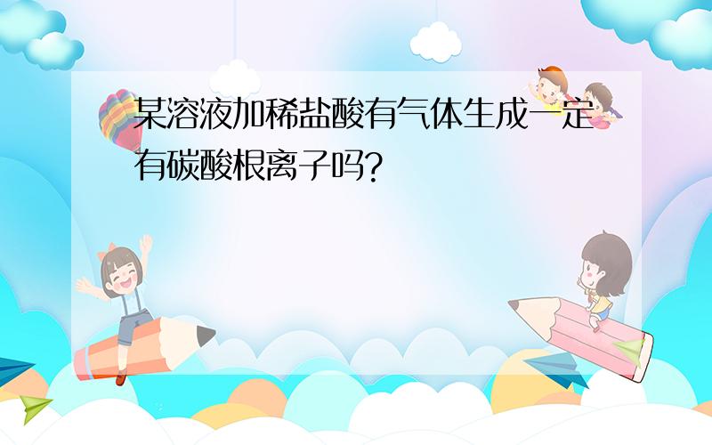 某溶液加稀盐酸有气体生成一定有碳酸根离子吗?