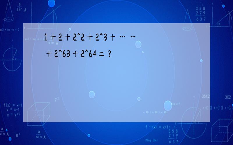 1+2+2^2+2^3+……+2^63+2^64=?