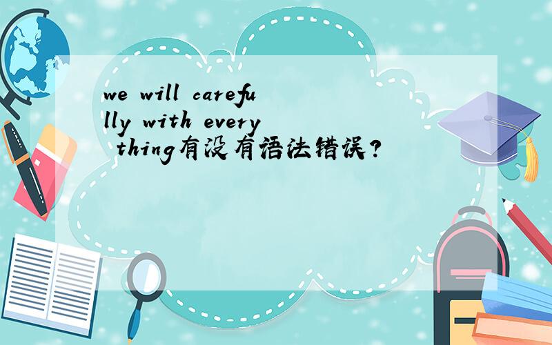 we will carefully with every thing有没有语法错误?