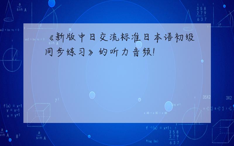 《新版中日交流标准日本语初级同步练习》的听力音频!